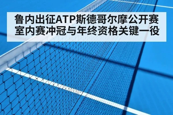 鲁内出征ATP斯德哥尔摩公开赛 室内赛冲冠与年终资格关键一役 - aiyouxi