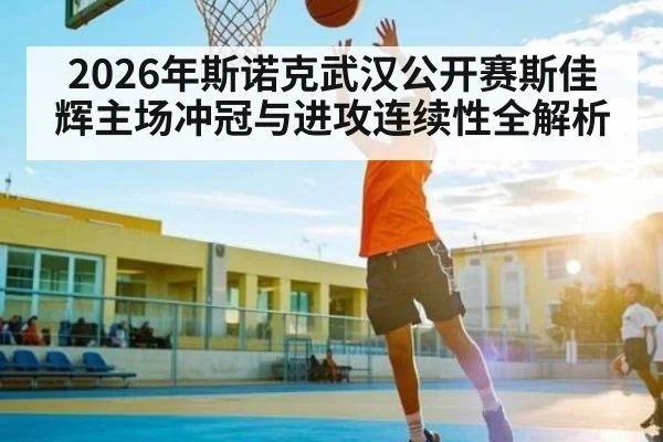 2026年斯诺克武汉公开赛斯佳辉主场冲冠与进攻连续性全解析 | aiyouxi