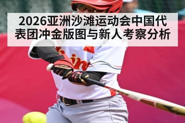 2026亚洲沙滩运动会中国代表团冲金版图与新人考察分析 - aiyouxi